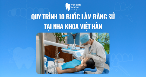 Quy trình 10 bước làm răng sứ tại Nha khoa Việt Hàn