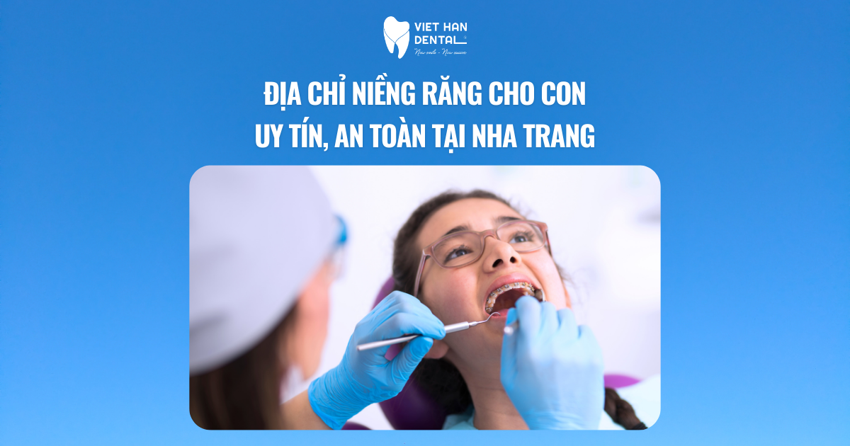 Địa chỉ niềng răng cho con uy tín, an toàn tại Nha Trang