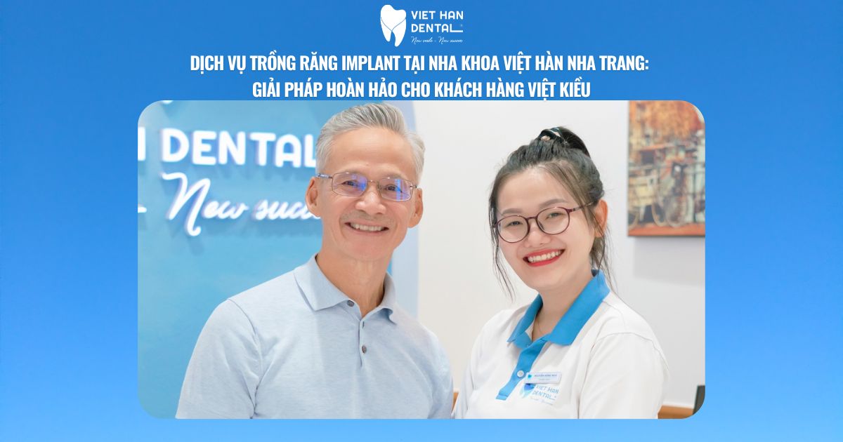 Dịch Vụ Trồng Răng Implant Tại Nha Khoa Việt Hàn Nha Trang: Giải Pháp Hoàn Hảo Cho Khách Hàng Việt Kiều