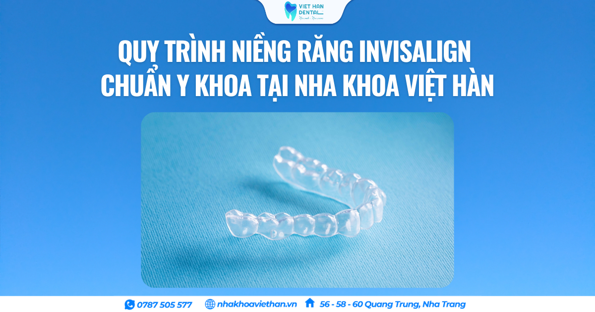 Quy trình niềng răng Invisalign chuẩn y khoa tại Nha khoa Việt Hàn